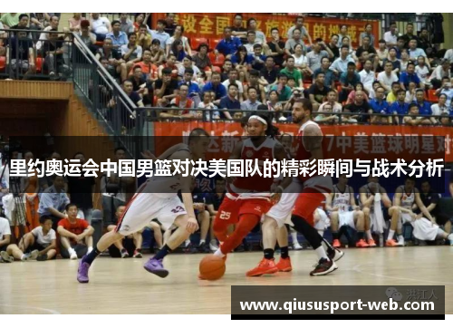 里约奥运会中国男篮对决美国队的精彩瞬间与战术分析